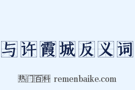 与许霞城反义词是什么意思的图片
